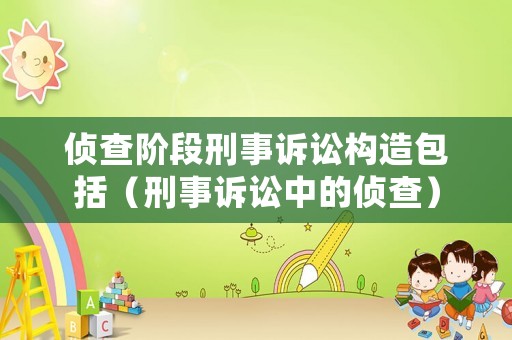 偵查階段刑事訴訟構(gòu)造包括（刑事訴訟中的偵查）