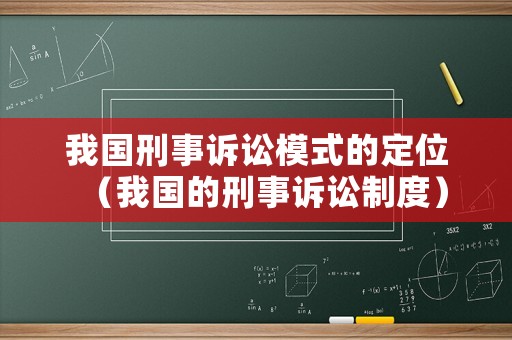 我國(guó)刑事訴訟模式的定位（我國(guó)的刑事訴訟制度）