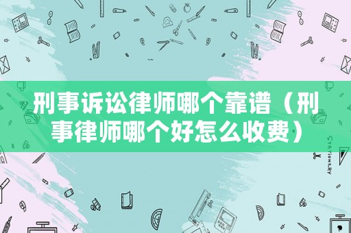 刑事訴訟律師哪個靠譜（刑事律師哪個好怎么收費）