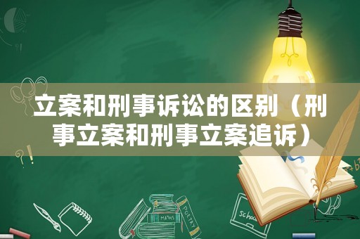 立案和刑事訴訟的區(qū)別（刑事立案和刑事立案追訴）