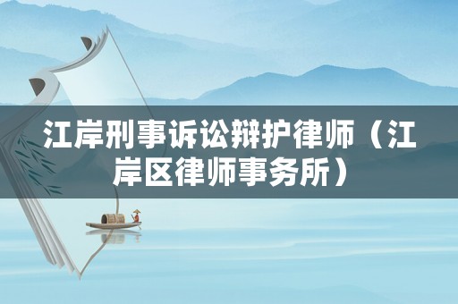 江岸刑事訴訟辯護(hù)律師（江岸區(qū)律師事務(wù)所）