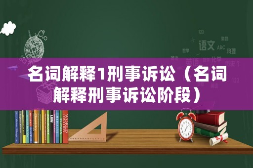 名詞解釋1刑事訴訟（名詞解釋刑事訴訟階段）