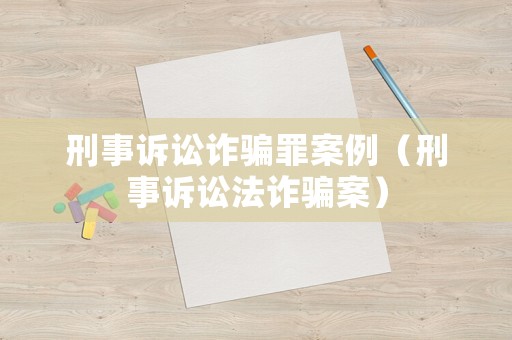 刑事訴訟詐騙罪案例（刑事訴訟法詐騙案）
