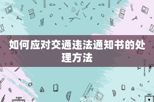 如何應(yīng)對交通違法通知書的處理方法