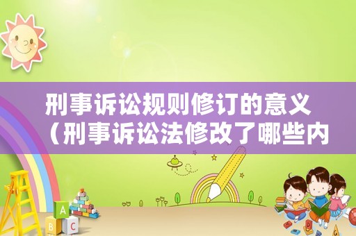 刑事訴訟規(guī)則修訂的意義（刑事訴訟法修改了哪些內(nèi)容）