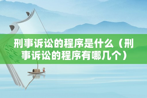 刑事訴訟的程序是什么（刑事訴訟的程序有哪幾個）