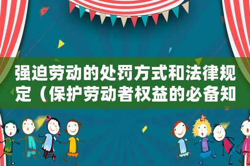 強迫勞動的處罰方式和法律規(guī)定（保護(hù)勞動者權(quán)益的必備知識）