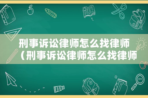 刑事訴訟律師怎么找律師（刑事訴訟律師怎么找律師咨詢）