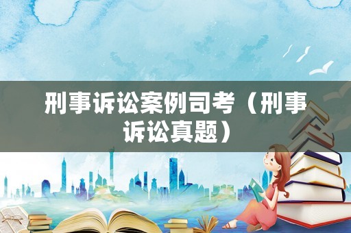 刑事訴訟案例司考（刑事訴訟真題）