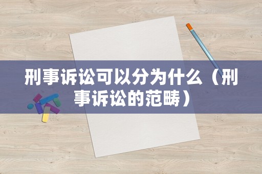 刑事訴訟可以分為什么（刑事訴訟的范疇）