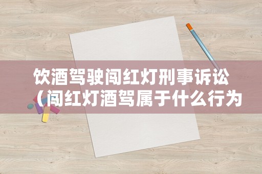 飲酒駕駛闖紅燈刑事訴訟（闖紅燈酒駕屬于什么行為）