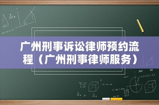 廣州刑事訴訟律師預(yù)約流程（廣州刑事律師服務(wù)）