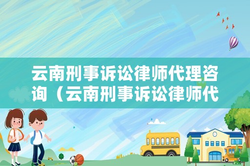 云南刑事訴訟律師代理咨詢（云南刑事訴訟律師代理咨詢電話）