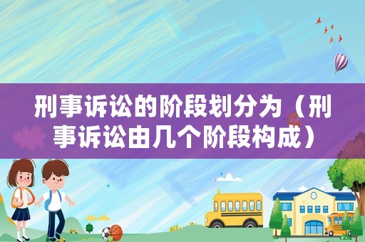 刑事訴訟的階段劃分為（刑事訴訟由幾個(gè)階段構(gòu)成）