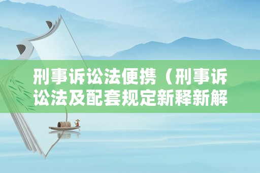 刑事訴訟法便攜（刑事訴訟法及配套規(guī)定新釋新解與適用指南）