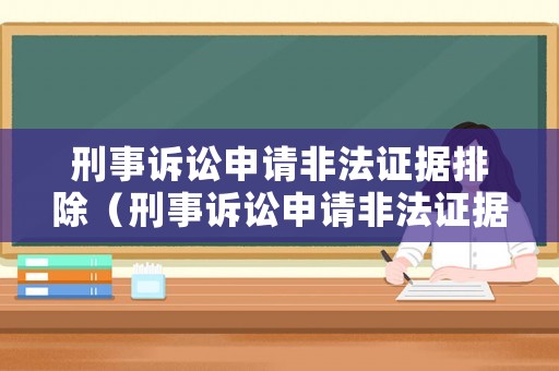 刑事訴訟申請(qǐng)非法證據(jù)排除（刑事訴訟申請(qǐng)非法證據(jù)排除程序）