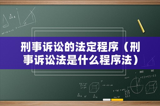 刑事訴訟的法定程序（刑事訴訟法是什么程序法）