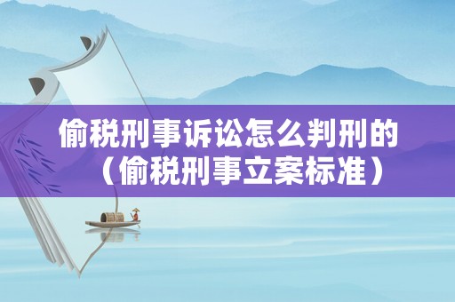 偷稅刑事訴訟怎么判刑的（偷稅刑事立案標(biāo)準(zhǔn)）