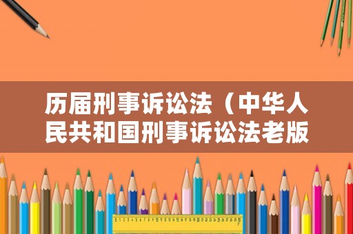 歷屆刑事訴訟法（中華人民共和國刑事訴訟法老版本）