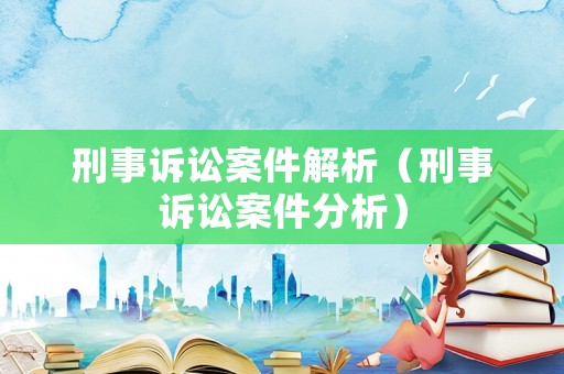 刑事訴訟案件解析（刑事訴訟案件分析）