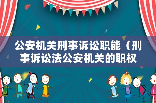 公安機(jī)關(guān)刑事訴訟職能（刑事訴訟法公安機(jī)關(guān)的職權(quán)）