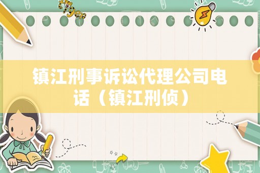 鎮(zhèn)江刑事訴訟代理公司電話（鎮(zhèn)江刑偵）