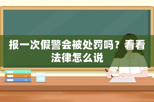 報(bào)一次假警會(huì)被處罰嗎？看看法律怎么說