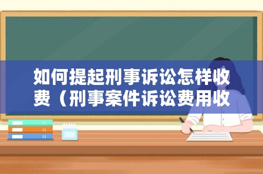 如何提起刑事訴訟怎樣收費(fèi)（刑事案件訴訟費(fèi)用收取標(biāo)準(zhǔn)）