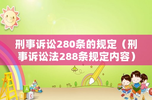 刑事訴訟280條的規(guī)定（刑事訴訟法288條規(guī)定內(nèi)容）