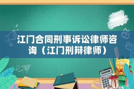 江門合同刑事訴訟律師咨詢（江門刑辯律師）