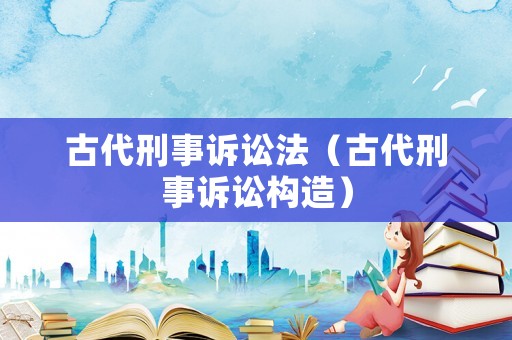 古代刑事訴訟法（古代刑事訴訟構(gòu)造）
