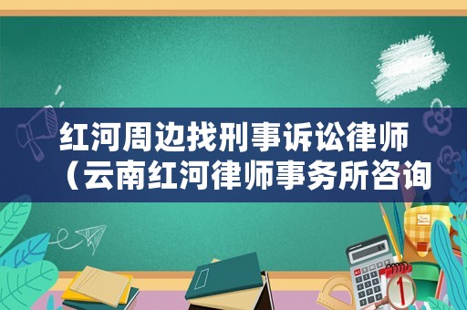 紅河周邊找刑事訴訟律師（云南紅河律師事務(wù)所咨詢）