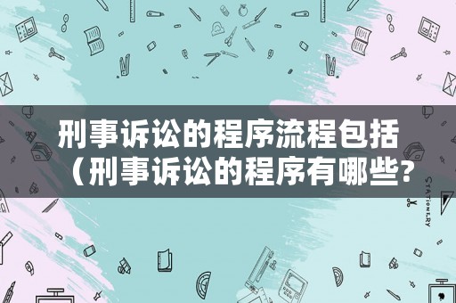 刑事訴訟的程序流程包括（刑事訴訟的程序有哪些?）