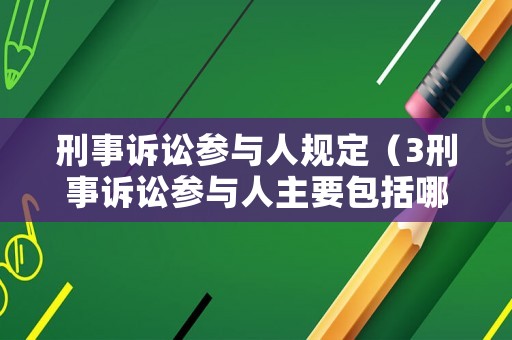 刑事訴訟參與人規(guī)定（3刑事訴訟參與人主要包括哪些?）