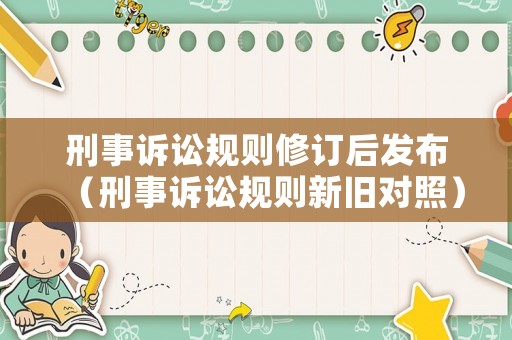 刑事訴訟規(guī)則修訂后發(fā)布（刑事訴訟規(guī)則新舊對(duì)照）
