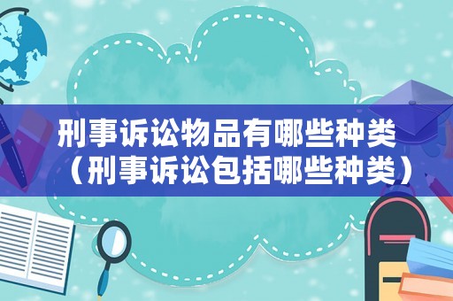 刑事訴訟物品有哪些種類（刑事訴訟包括哪些種類）