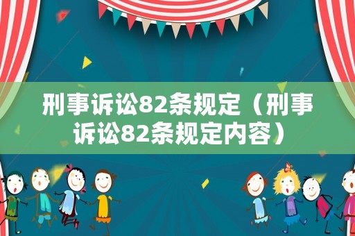 刑事訴訟82條規(guī)定（刑事訴訟82條規(guī)定內(nèi)容）