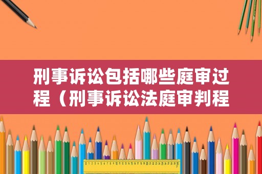 刑事訴訟包括哪些庭審過(guò)程（刑事訴訟法庭審判程序）