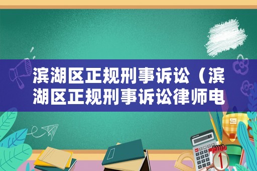 濱湖區(qū)正規(guī)刑事訴訟（濱湖區(qū)正規(guī)刑事訴訟律師電話）
