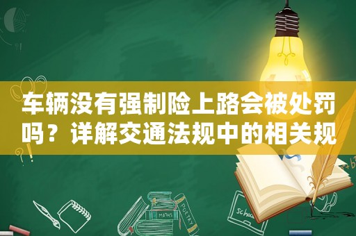 車輛沒有強(qiáng)制險(xiǎn)上路會(huì)被處罰嗎？詳解交通法規(guī)中的相關(guān)規(guī)定