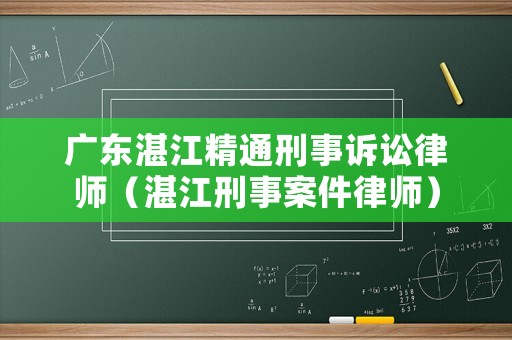 廣東湛江精通刑事訴訟律師（湛江刑事案件律師）