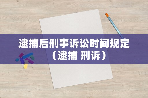 逮捕后刑事訴訟時(shí)間規(guī)定（逮捕 刑訴）