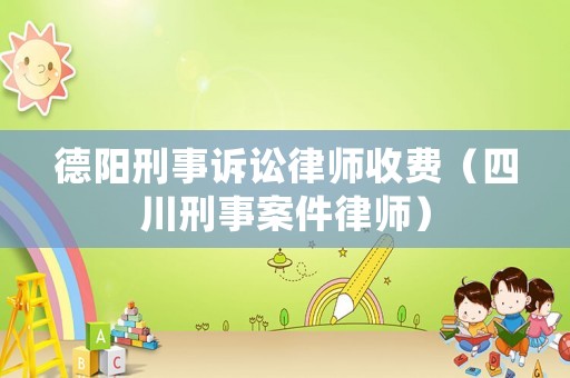 德陽(yáng)刑事訴訟律師收費(fèi)（四川刑事案件律師）