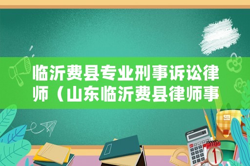 臨沂費縣專業(yè)刑事訴訟律師（山東臨沂費縣律師事務(wù)所）