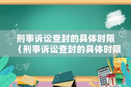 刑事訴訟查封的具體時(shí)限（刑事訴訟查封的具體時(shí)限是）