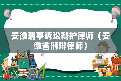 安徽刑事訴訟辯護(hù)律師（安徽省刑辯律師）