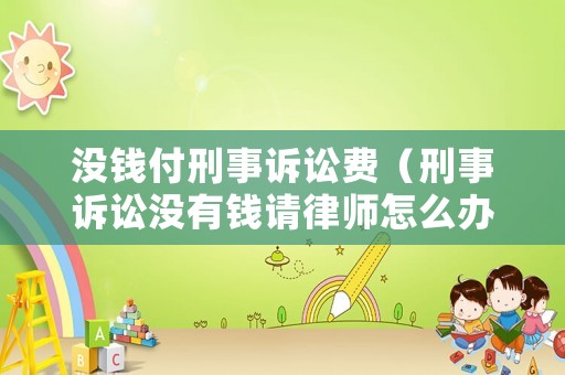 沒(méi)錢(qián)付刑事訴訟費(fèi)（刑事訴訟沒(méi)有錢(qián)請(qǐng)律師怎么辦）