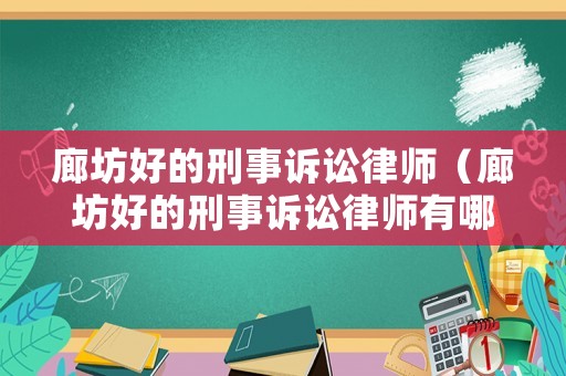 廊坊好的刑事訴訟律師（廊坊好的刑事訴訟律師有哪些）