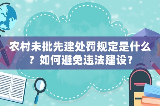 農(nóng)村未批先建處罰規(guī)定是什么？如何避免違法建設(shè)？