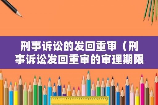 刑事訴訟的發(fā)回重審（刑事訴訟發(fā)回重審的審理期限）
